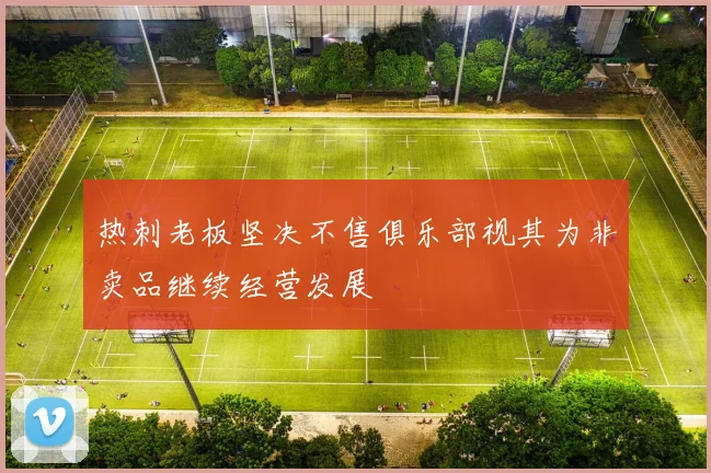 热刺老板坚决不售俱乐部视其为非卖品继续经营发展