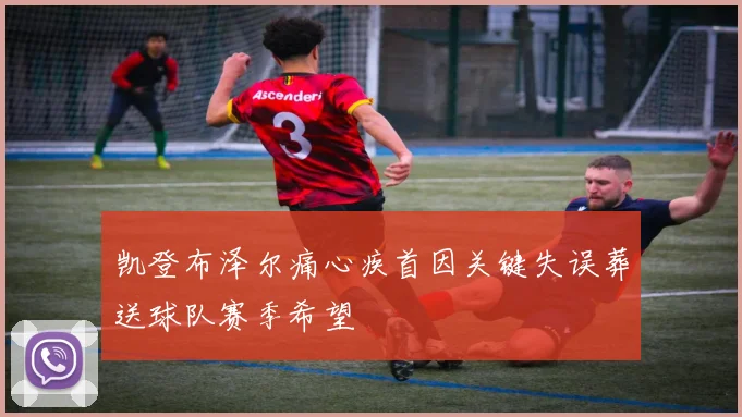凯登布泽尔痛心疾首因关键失误葬送球队赛季希望
