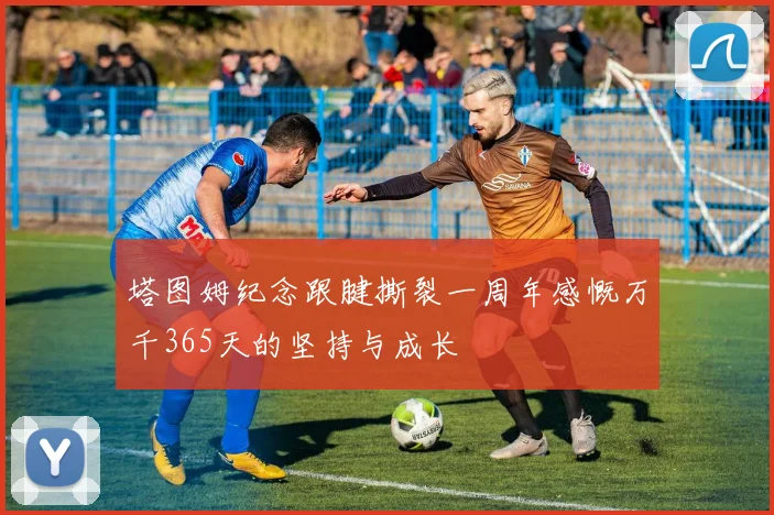 塔图姆纪念跟腱撕裂一周年感慨万千365天的坚持与成长