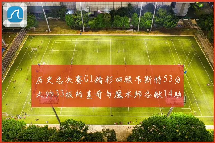 历史总决赛G1精彩回顾韦斯特53分大帅33板约基奇与魔术师各献14助攻