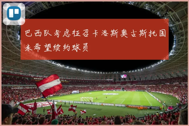 巴西队考虑征召卡洛斯奥古斯托国米希望续约球员