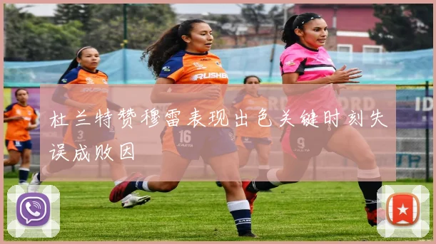 杜兰特赞穆雷表现出色关键时刻失误成败因
