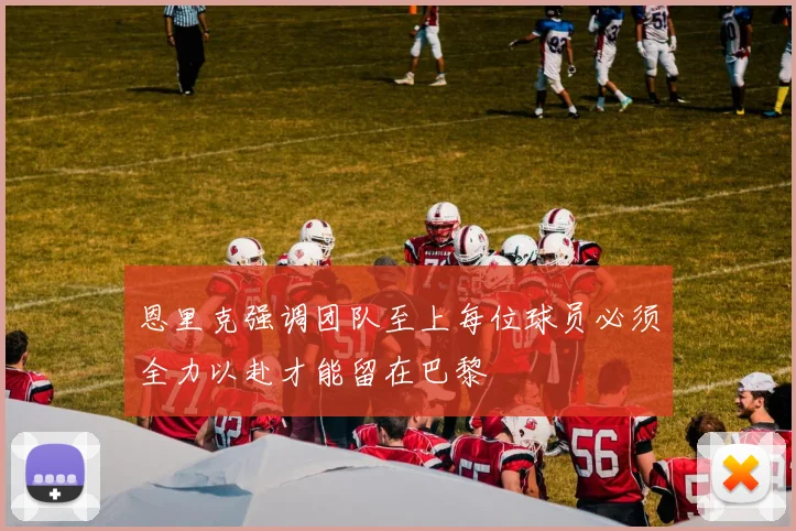 恩里克强调团队至上每位球员必须全力以赴才能留在巴黎