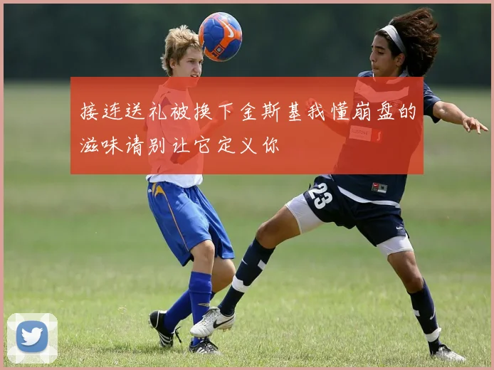 接连送礼被换下金斯基我懂崩盘的滋味请别让它定义你