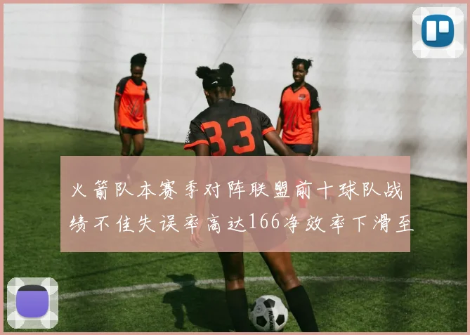 火箭队本赛季对阵联盟前十球队战绩不佳失误率高达166净效率下滑至32
