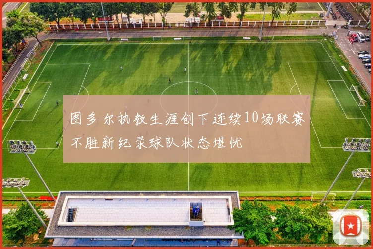 图多尔执教生涯创下连续10场联赛不胜新纪录球队状态堪忧