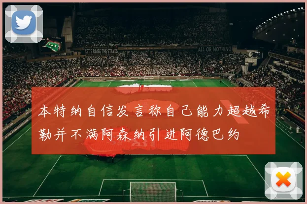 本特纳自信发言称自己能力超越希勒并不满阿森纳引进阿德巴约