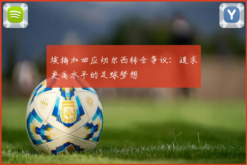 埃梅加回应切尔西转会争议：追求更高水平的足球梦想